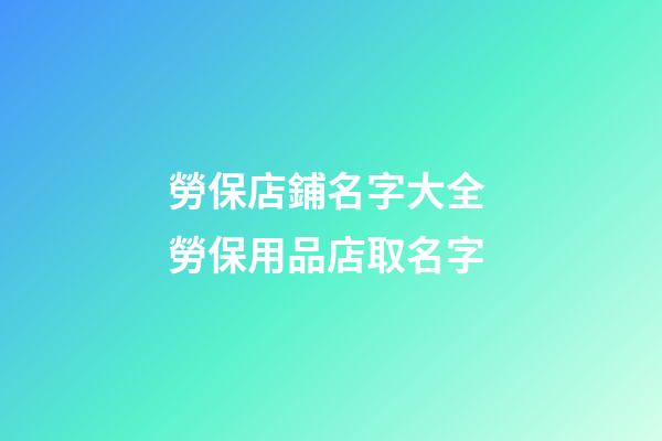 勞保店鋪名字大全 勞保用品店取名字-第1張-店鋪起名-玄機派